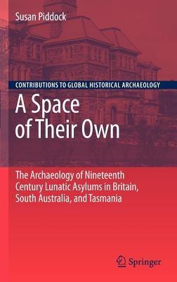 A Space of Their Own: The Archaeology of Nineteenth Century Lunatic Asylums in Britain, South Australia and Tasmania - Susan Piddock - cover