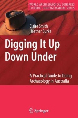Digging It Up Down Under: A Practical Guide to Doing Archaeology in Australia - Claire Smith,Heather Burke - cover