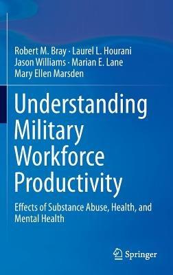 Understanding Military Workforce Productivity: Effects of Substance Abuse, Health, and Mental Health - Robert M. Bray,Laurel L. Hourani,Jason Williams - cover