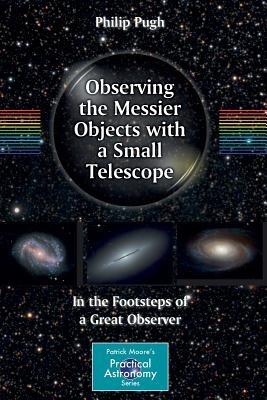 Observing the Messier Objects with a Small Telescope: In the Footsteps of a Great Observer - Philip Pugh - cover