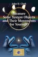 Measure Solar System Objects and Their Movements for Yourself! - John D. Clark - cover