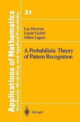 A Probabilistic Theory of Pattern Recognition - Luc Devroye,Laszlo Györfi,Gabor Lugosi - cover