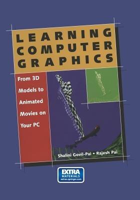 Learning Computer Graphics: From 3D Models to Animated Movies on Your PC - Shalini Govil-Pai,Rajesh Pai - cover