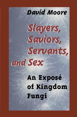Slayers, Saviors, Servants and Sex: An Exposé of Kingdom Fungi - David Moore - cover