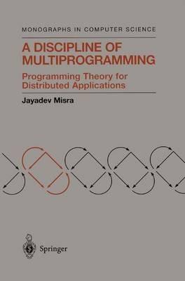A Discipline of Multiprogramming: Programming Theory for Distributed Applications - Jayadev Misra - cover
