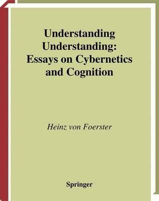Understanding Understanding: Essays on Cybernetics and Cognition - Heinz von Foerster - cover