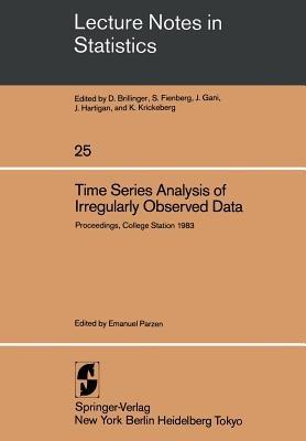 Time Series Analysis of Irregularly Observed Data: Proceedings of a Symposium held at Texas A & M University, College Station, Texas February 10–13, 1983 - cover