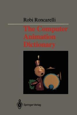The Computer Animation Dictionary: Including Related Terms Used in Computer Graphics, Film and Video, Production, and Desktop Publishing - Robi Roncarelli - cover