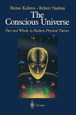 The Conscious Universe: Part and Whole in Modern Physical Theory - Menas Kafatos,Robert Nadeau - cover