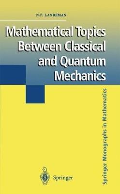 Mathematical Topics Between Classical and Quantum Mechanics - Nicholas P. Landsman - cover
