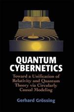 Quantum Cybernetics: Toward a Unification of Relativity and Quantum Theory via Circularly Causal Modeling