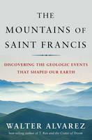 The Mountains of Saint Francis: Discovering the Geologic Events That Shaped Our Earth - Walter Alvarez - cover