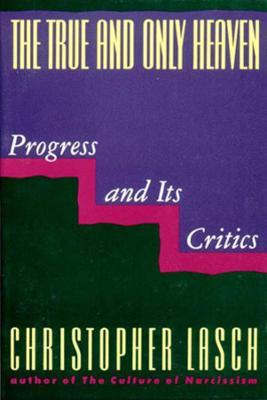 The True and Only Heaven: Progress and Its Critics - Christopher Lasch - cover