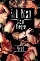 Sub Rosa: Poems - Susan Prospere - cover