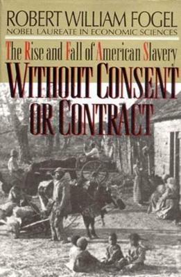 Without Consent or Contract: The Rise and Fall of American Slavery - Robert William Fogel - cover