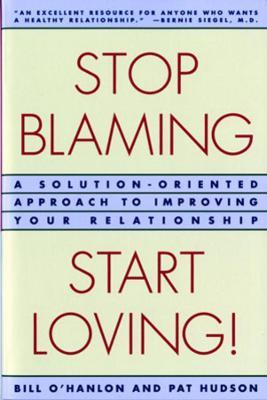 Stop Blaming, Start Loving!: A Solution-Oriented Approach to Improving Your Relationship - Patricia Hudson O'Hanlon,Bill O'Hanlon - cover
