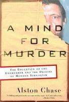 A Mind for Murder: The Education of the Unabomber and the Origins of Modern Terrorism - Alston Chase - cover