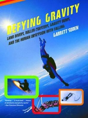 Defying Gravity: Land Divers, Roller Coasters, Gravity Bums, and the Human Obsession with Falling - Garrett Soden - cover