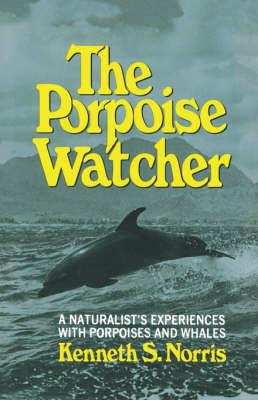 The Porpoise Watcher: A Naturalist's Experiences with Porpoises and Whales - Kenneth S Norris - cover