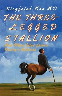 The Three-Legged Stallion: And Other Tales from a Doctor's Notebook - Siegfried Kra - cover