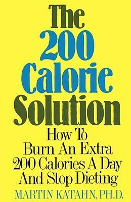 The Two Hundred Calorie Solution: How to Burn an Extra 200 Calories a Day and Stop Dieting - Martin Katahn - cover