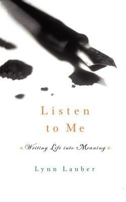 Listen to Me: Writing Life Into Meaning - Lynn Lauber - cover