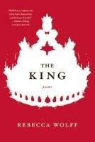The King: Poems - Rebecca Wolff - cover