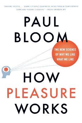 How Pleasure Works: The New Science of Why We Like What We Like - Paul Bloom - cover