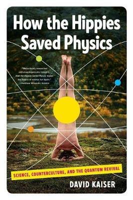 How the Hippies Saved Physics: Science, Counterculture, and the Quantum Revival - David Kaiser - cover