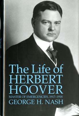The Life of Herbert Hoover: Master of Emergencies, 1917-1918 - George H Nash - cover