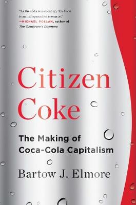 Citizen Coke: The Making of Coca-Cola Capitalism - Bartow J. Elmore - cover