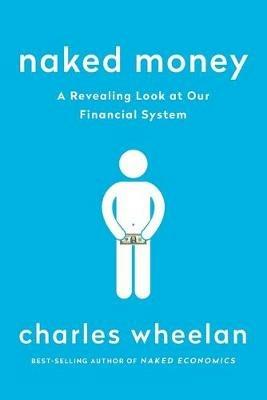 Naked Money: A Revealing Look at Our Financial System - Charles Wheelan - cover