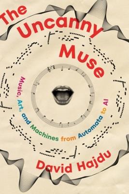 The Uncanny Muse: Music, Art, and Machines from Automata to AI - David Hajdu - cover