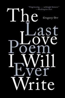 The Last Love Poem I Will Ever Write: Poems - Gregory Orr - cover
