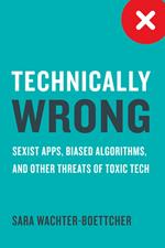 Technically Wrong: Sexist Apps, Biased Algorithms, and Other Threats of Toxic Tech