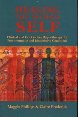 Healing the Divided Self: Clinical and Ericksonian Hypnotherapy for Dissociative Conditions - Claire Frederick,Maggie Phillips - cover