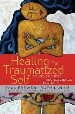 Healing the Traumatized Self: Consciousness, Neuroscience, Treatment - Paul Frewen,Ruth Lanius - cover