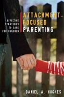 Attachment-Focused Parenting: Effective Strategies to Care for Children - Daniel A. Hughes - cover