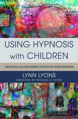 Using Hypnosis with Children: Creating and Delivering Effective Interventions - Lynn Lyons - cover
