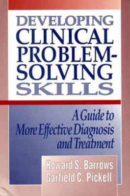 Developing Clinical Problem-Solving Skills: A Guide to More Effective Diagnosis and Treatment - Howard S. Barrows,Garfield C. Pickell - cover