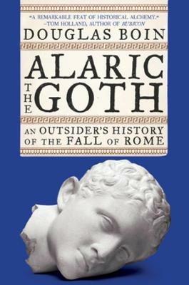 Alaric the Goth: An Outsider's History of the Fall of Rome - Douglas Boin - cover