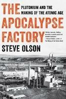 The Apocalypse Factory: Plutonium and the Making of the Atomic Age - Steve Olson - cover