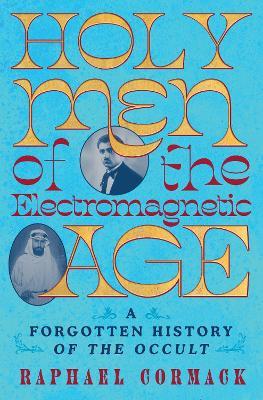 Holy Men of the Electromagnetic Age: A Forgotten History of the Occult - Raphael Cormack - cover