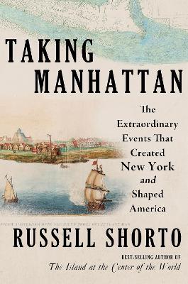 Taking Manhattan: The Extraordinary Events That Created New York and Shaped America - Russell Shorto - cover