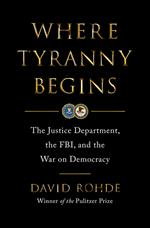Where Tyranny Begins: The Justice Department, the FBI, and the War on Democracy
