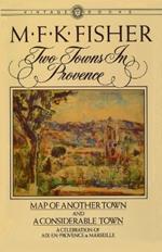 Two Towns in Provence: Map of Another Town and A Considerable Town, A Celebration of Aix-en-Provence & Marseille
