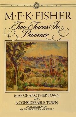 Two Towns in Provence: Map of Another Town and A Considerable Town, A Celebration of Aix-en-Provence & Marseille - M.F.K. Fisher - cover
