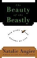 The Beauty of the Beastly: New Views on the Nature of Life - Natalie Angier - cover