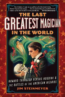 The Last Greatest Magician in the World: Howard Thurston Versus Houdini & the Battles of the American Wizards - Jim Steinmeyer - cover