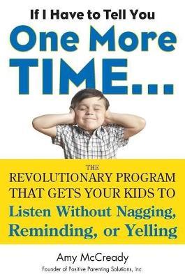 If I Have to Tell You One More Time...: The Revolutionary Program That Gets Your Kids to Listen without Nagging, Reminding or Yelling - Amy McCready - cover